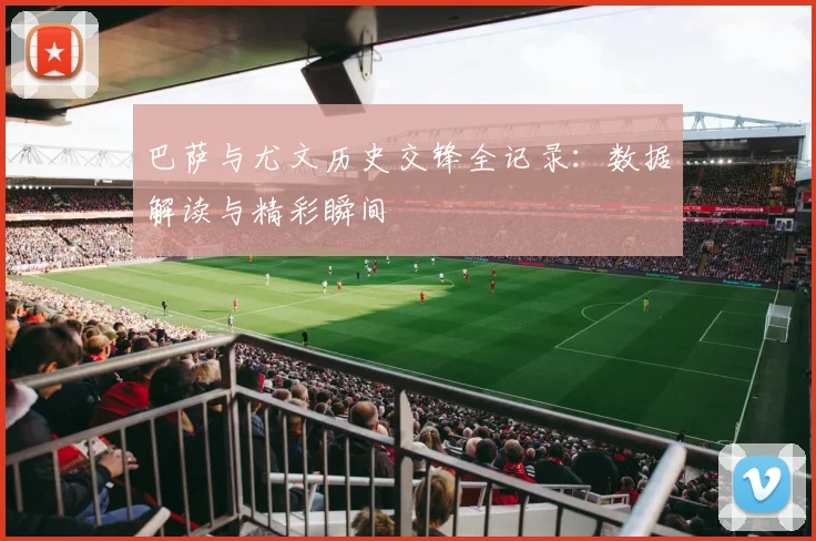 巴萨与尤文历史交锋全记录:数据解读与精彩瞬间