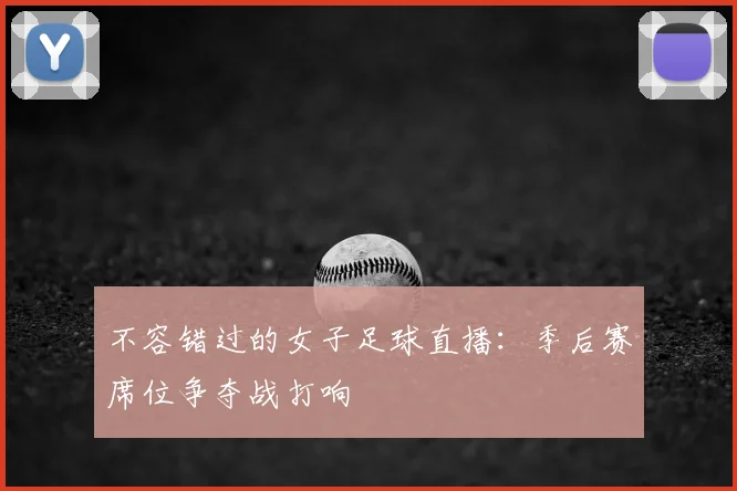 不容错过的女子足球直播：季后赛席位争夺战打响