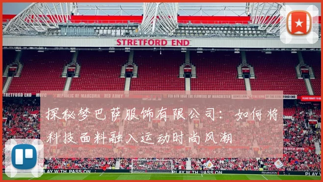 探秘梦巴萨服饰有限公司：如何将科技面料融入运动时尚风潮