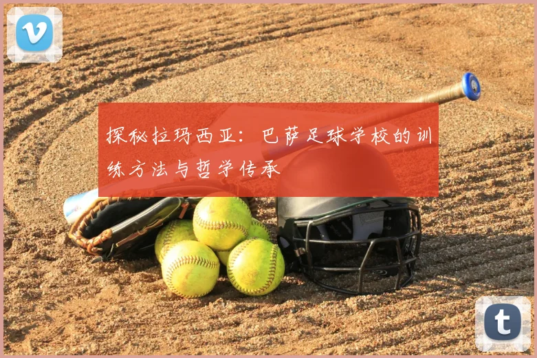 探秘拉玛西亚：巴萨足球学校的训练方法与哲学传承